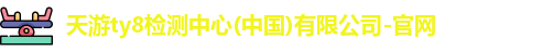 天游ty8检测中心(中国)有限公司-官网